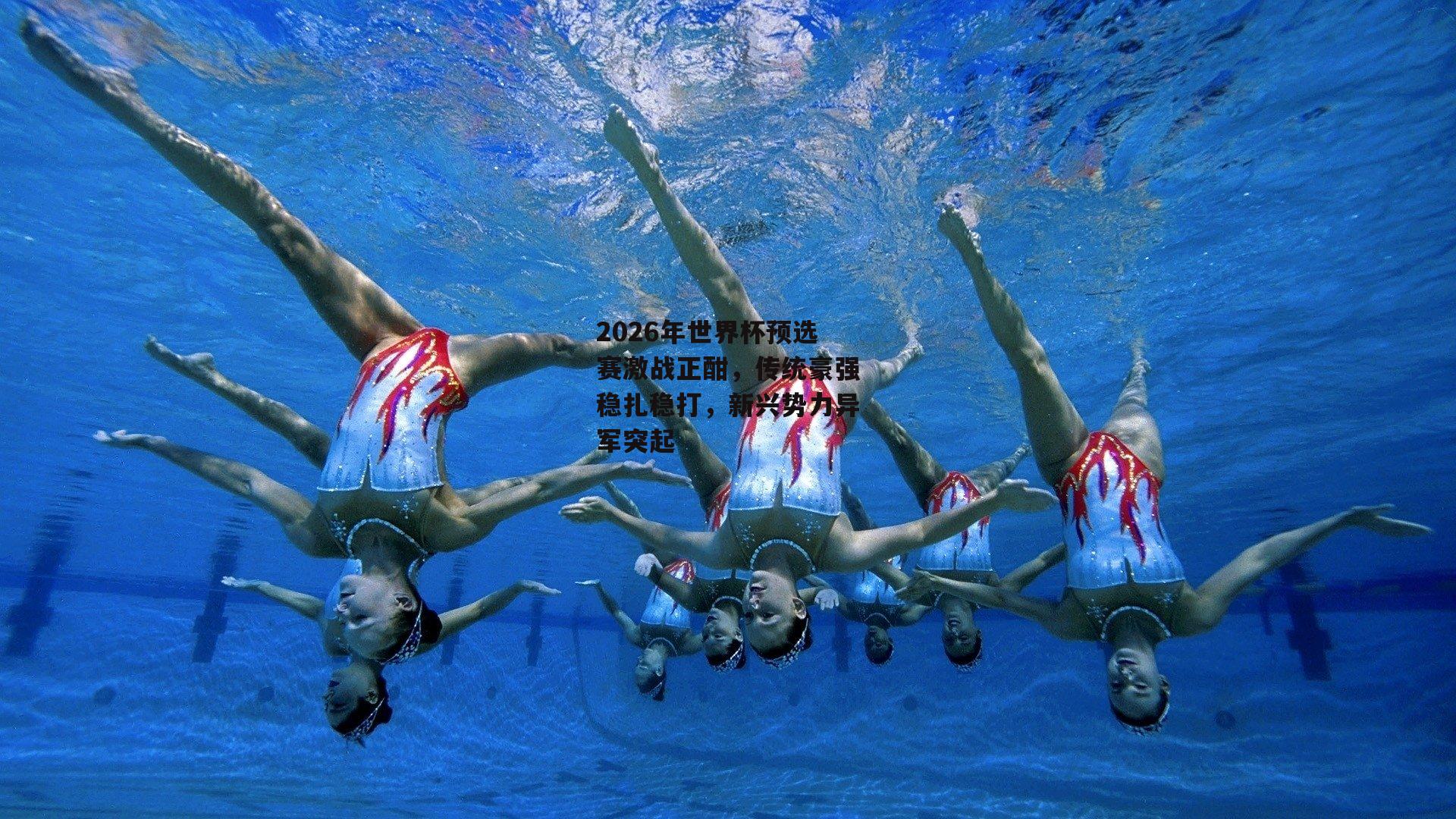 2026年世界杯预选赛激战正酣,传统豪强稳扎稳打,新兴势力异军突起