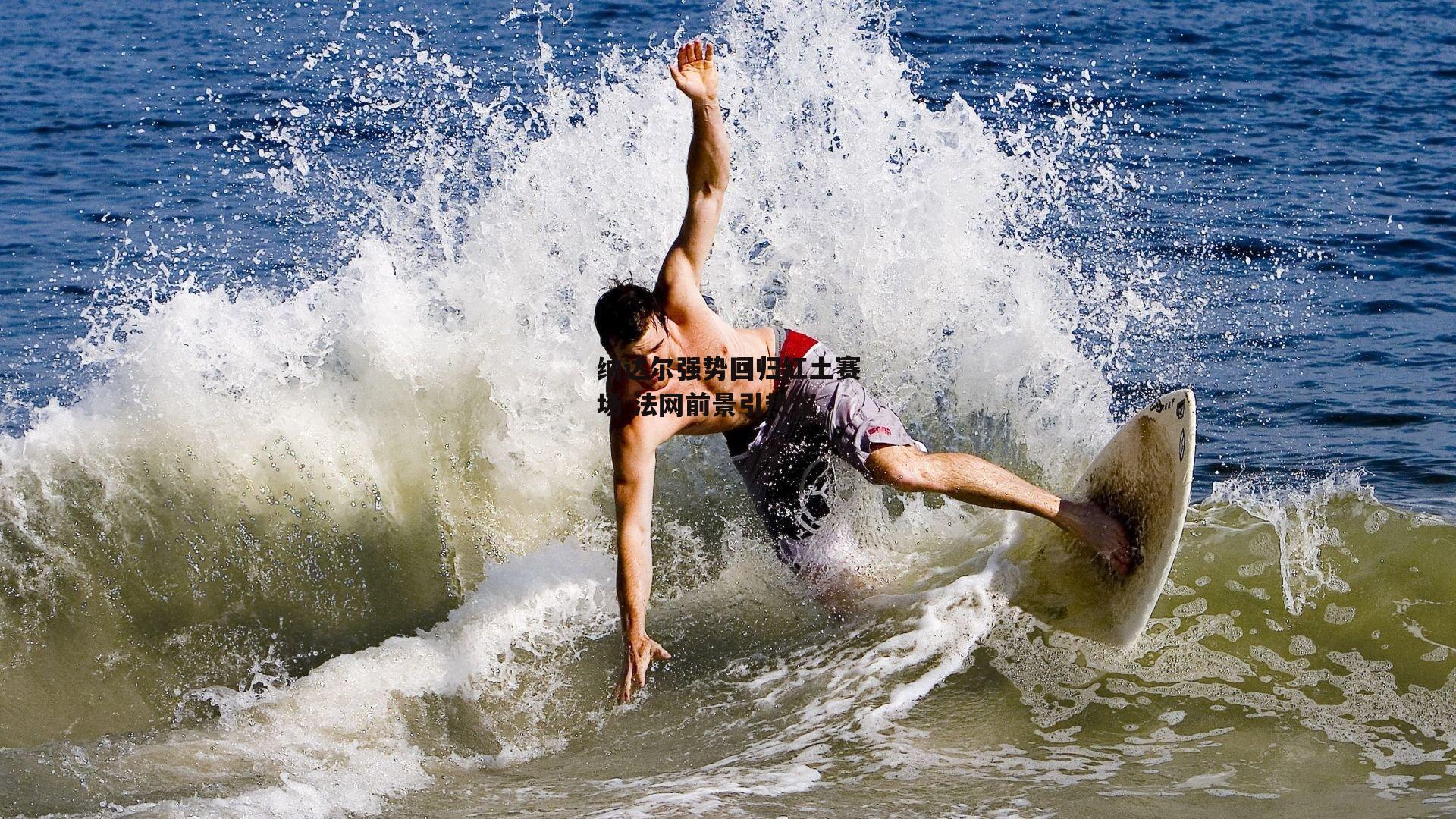 【熊猫体育】纳达尔强势回归红土赛场 法网前景引热议