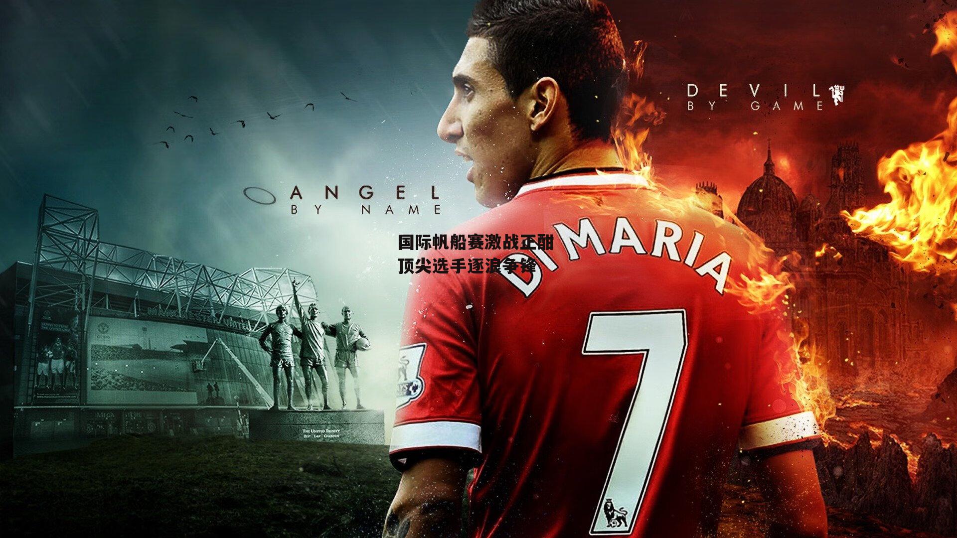 国际帆船赛激战正酣 顶尖选手逐浪争锋