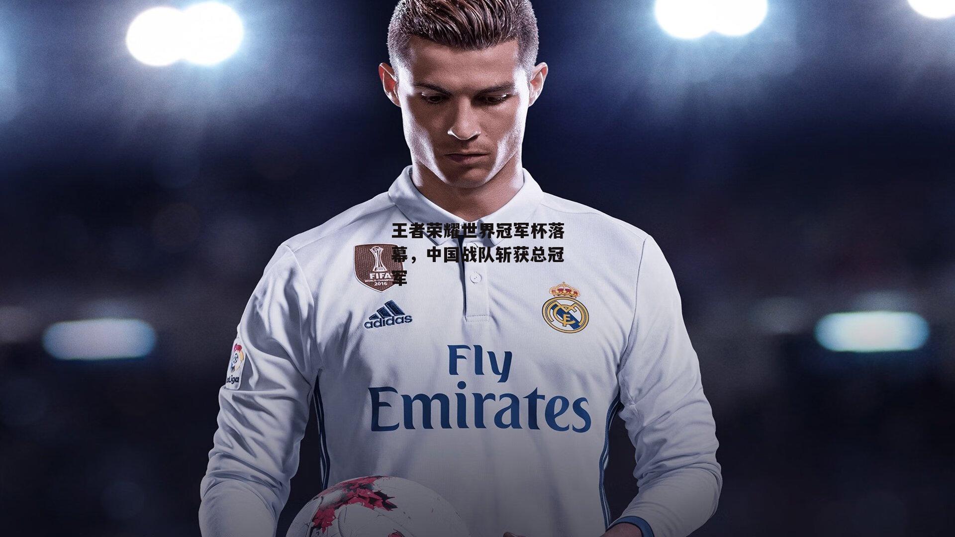 王者荣耀世界冠军杯落幕，中国战队斩获总冠军