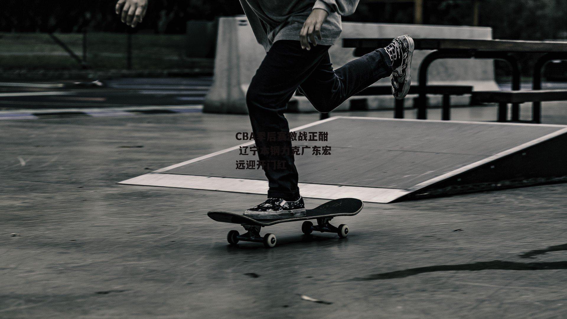 CBA季后赛激战正酣 辽宁本钢力克广东宏远迎开门红