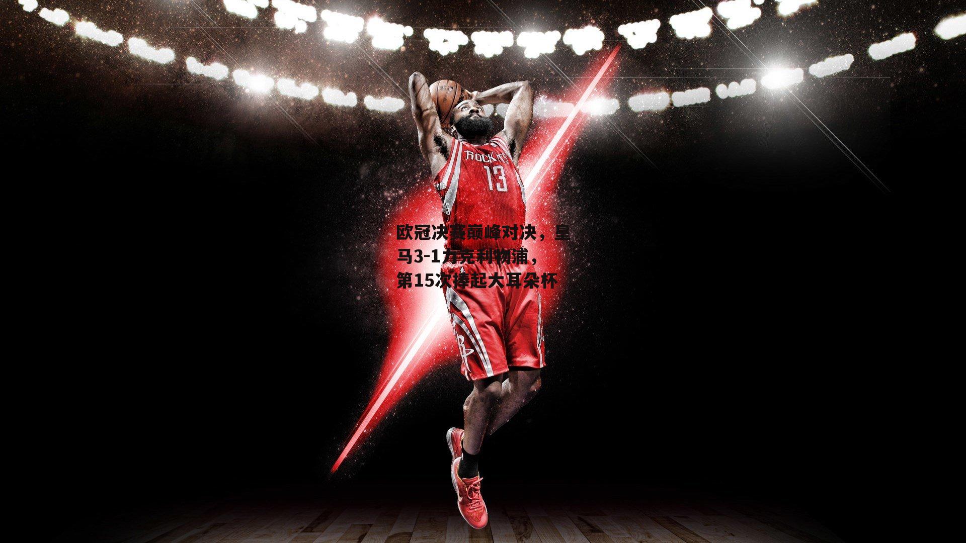 欧冠决赛巅峰对决，皇马3-1力克利物浦，第15次捧起大耳朵杯