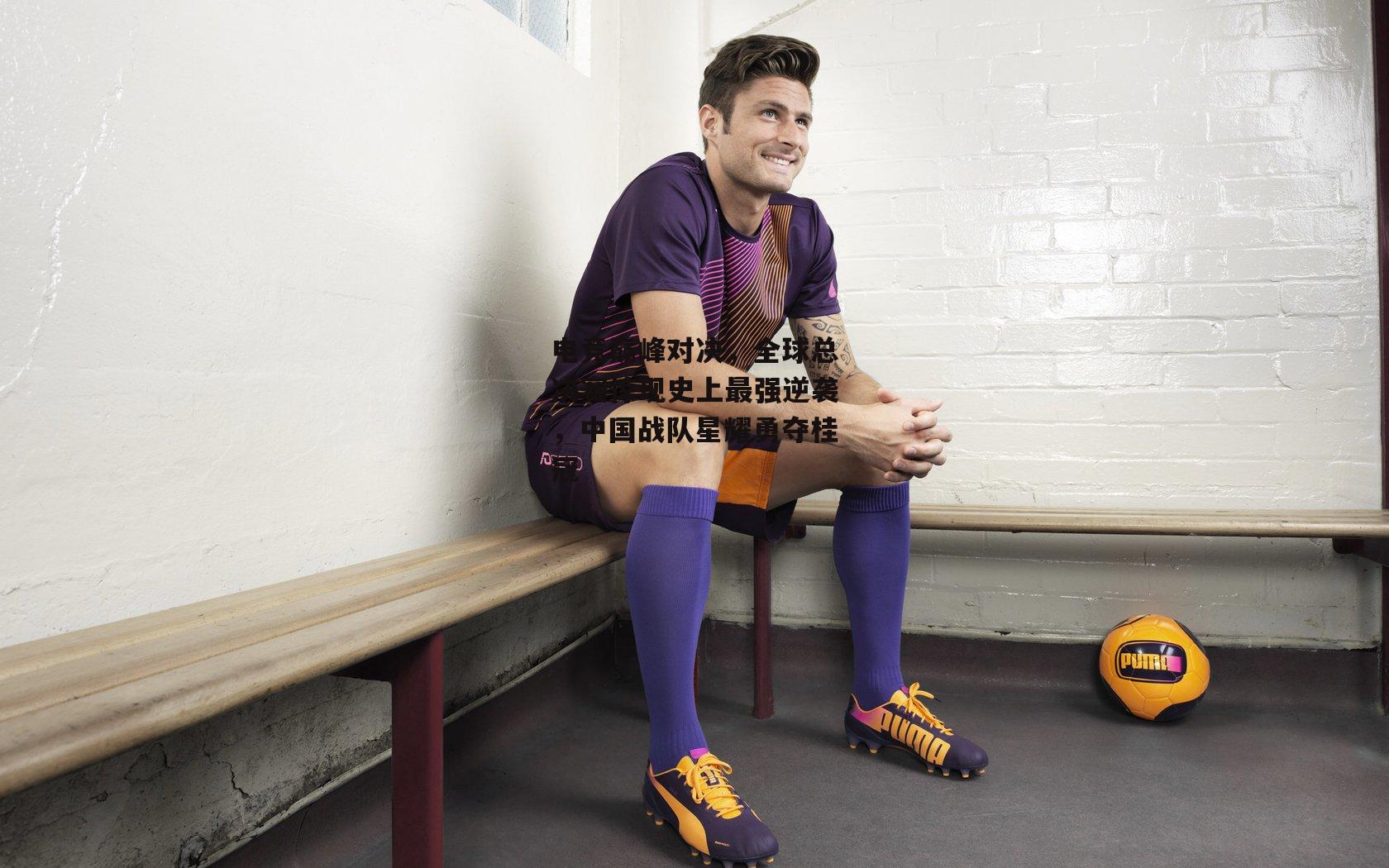 电竞巅峰对决，全球总决赛惊现史上最强逆袭，中国战队星耀勇夺桂冠