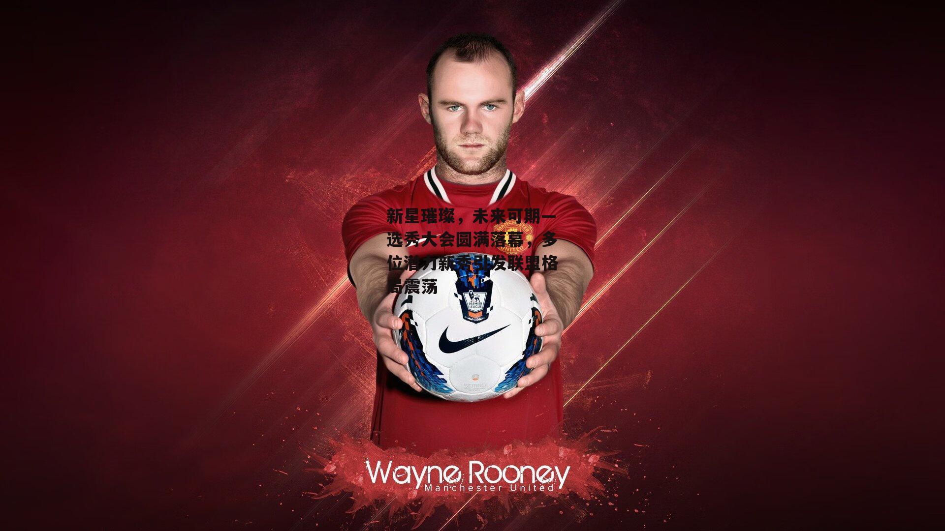 新星璀璨，未来可期—选秀大会圆满落幕，多位潜力新秀引发联盟格局震荡